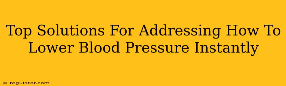 Top Solutions For Addressing How To Lower Blood Pressure Instantly