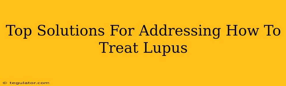 Top Solutions For Addressing How To Treat Lupus