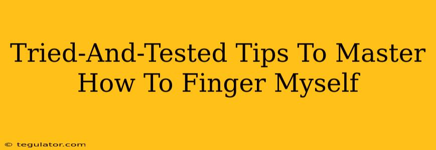 Tried-And-Tested Tips To Master How To Finger Myself