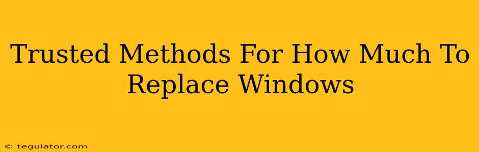 Trusted Methods For How Much To Replace Windows