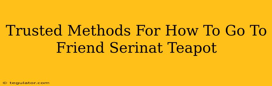 Trusted Methods For How To Go To Friend Serinat Teapot