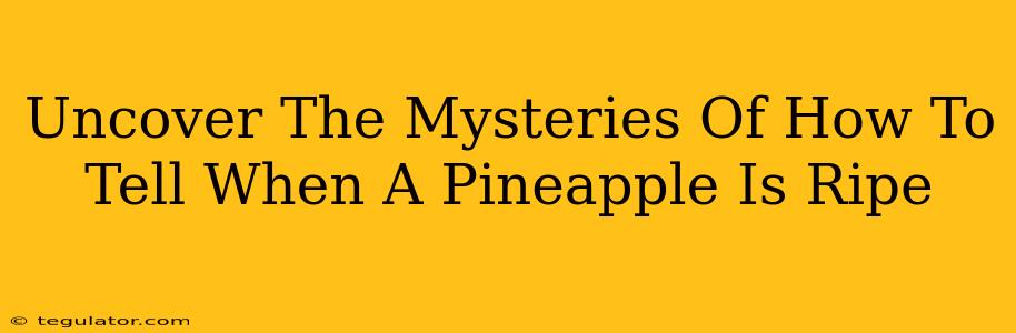 Uncover The Mysteries Of How To Tell When A Pineapple Is Ripe