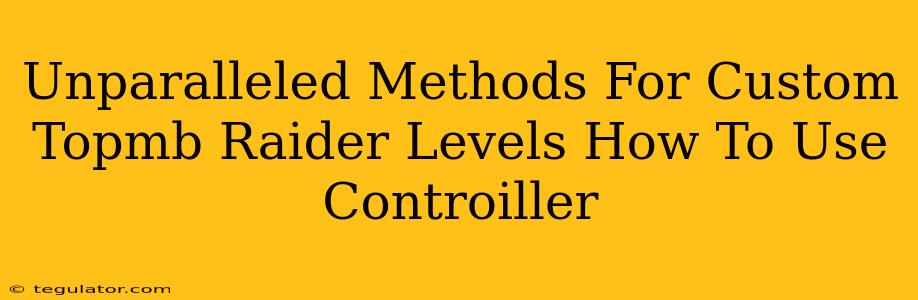 Unparalleled Methods For Custom Topmb Raider Levels How To Use Controiller