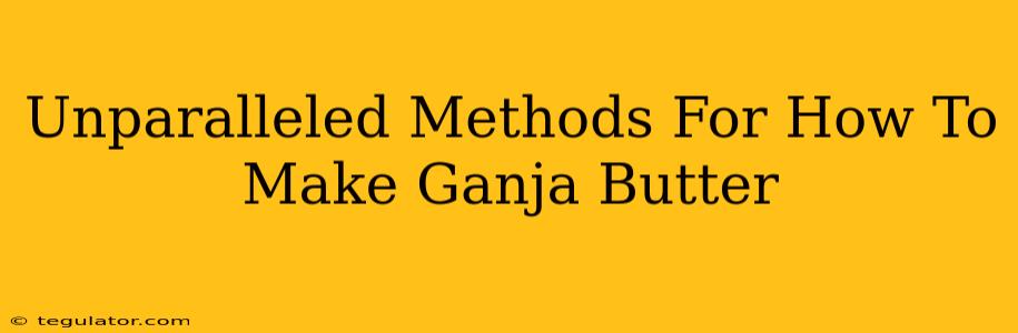 Unparalleled Methods For How To Make Ganja Butter