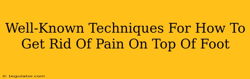 Well-Known Techniques For How To Get Rid Of Pain On Top Of Foot