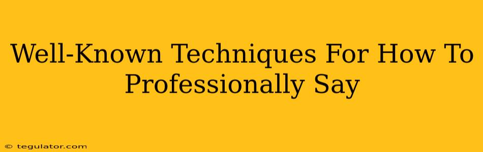 Well-Known Techniques For How To Professionally Say