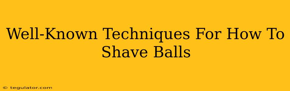 Well-Known Techniques For How To Shave Balls