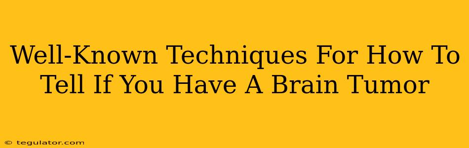 Well-Known Techniques For How To Tell If You Have A Brain Tumor